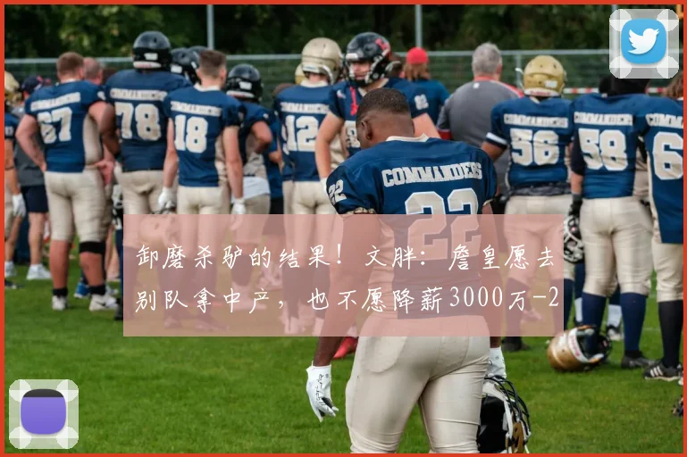 卸磨杀驴的结果！文胖：詹皇愿去别队拿中产，也不愿降薪3000万