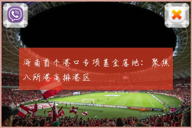 海南首个港口专项基金落地：聚焦八所港高排港区