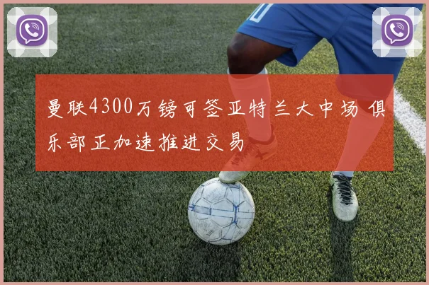 曼联4300万镑可签亚特兰大中场 俱乐部正加速推进交易