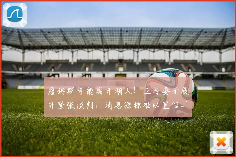 詹姆斯可能离开湖人！正与妻子展开紧张谈判，消息源称难以置信_1