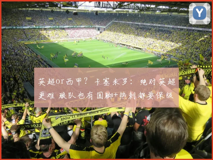 英超or西甲？卡塞米罗：绝对英超更难 狼队也有国脚+热刺都要保级