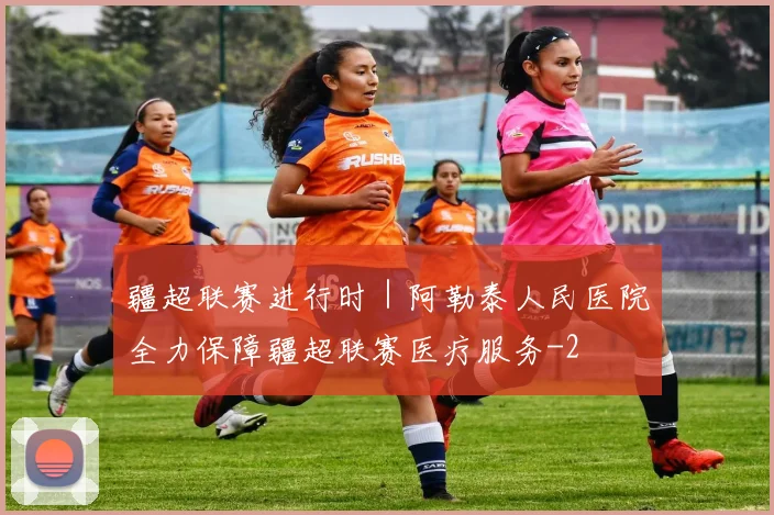 疆超联赛进行时｜阿勒泰人民医院全力保障疆超联赛医疗服务