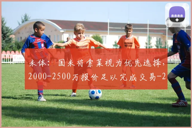 米体：国米将索莱视为优先选择，2000-2500万报价足以完成交易