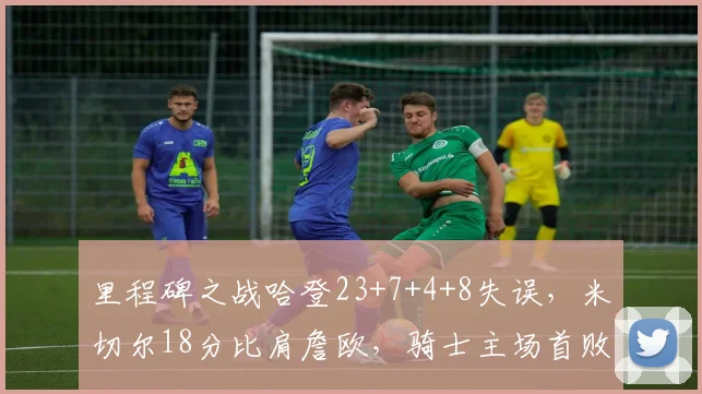 里程碑之战哈登23+7+4+8失误，米切尔18分比肩詹欧，骑士主场首败