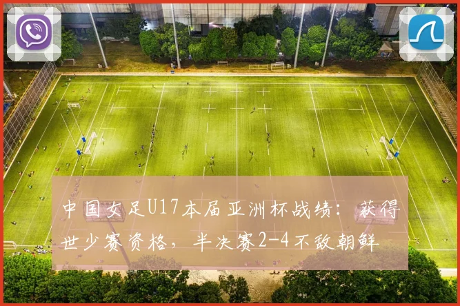 中国女足U17本届亚洲杯战绩：获得世少赛资格，半决赛2-4不敌朝鲜