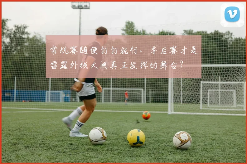 常规赛随便打打就行，季后赛才是雷霆外线大闸真正发挥的舞台？