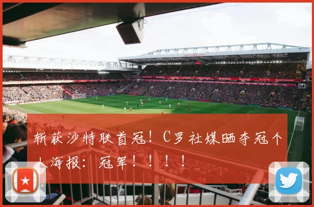 斩获沙特联首冠！C罗社媒晒夺冠个人海报：冠军！！！！
