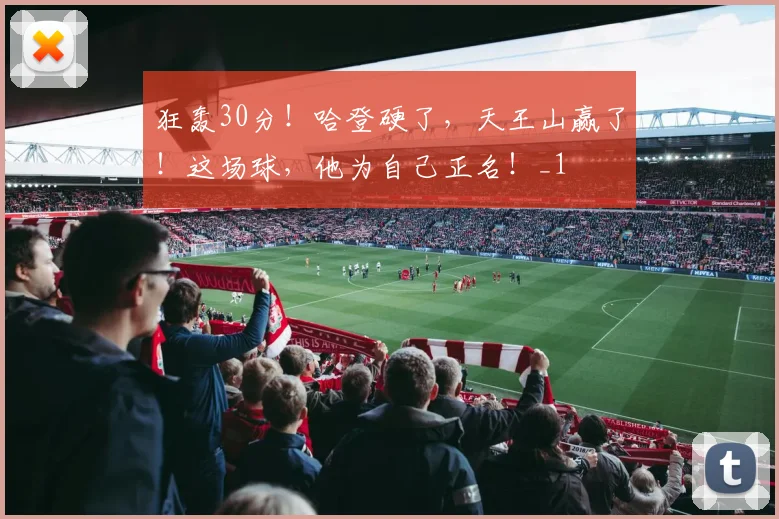 狂轰30分！哈登硬了，天王山赢了！这场球，他为自己正名！_1