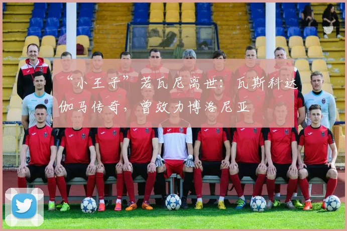 “小王子”若瓦尼离世：瓦斯科达伽马传奇，曾效力博洛尼亚