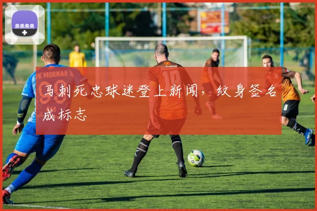 马刺死忠球迷登上新闻，纹身签名成标志