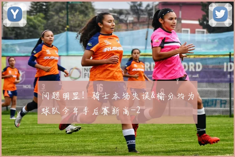 问题明显！骑士本场失误&输分均为球队今年季后赛新高
