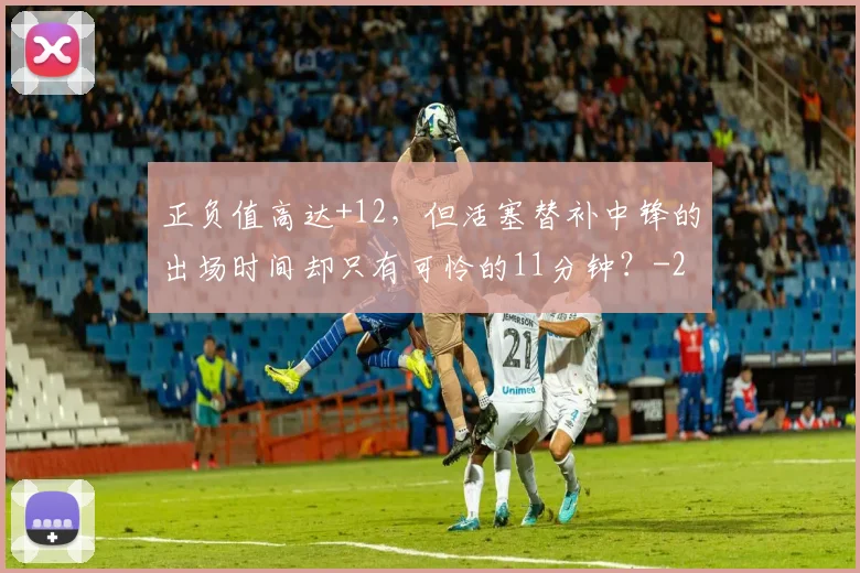 正负值高达+12，但活塞替补中锋的出场时间却只有可怜的11分钟？