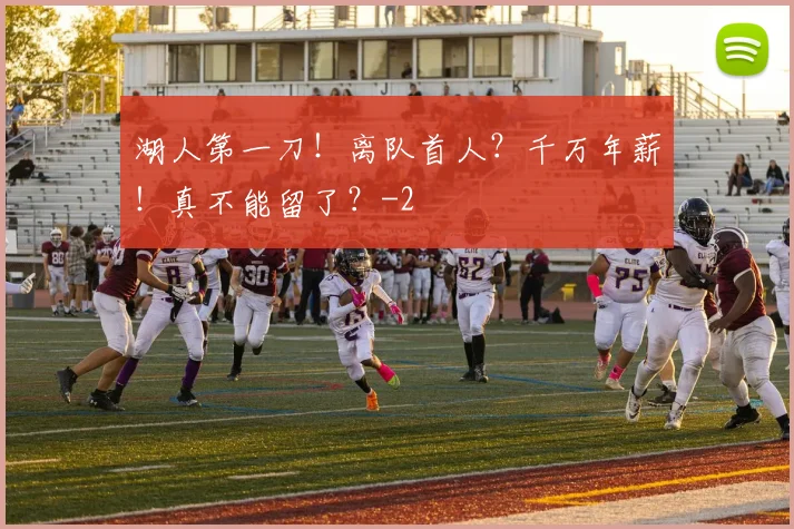 湖人第一刀！离队首人？千万年薪！真不能留了？