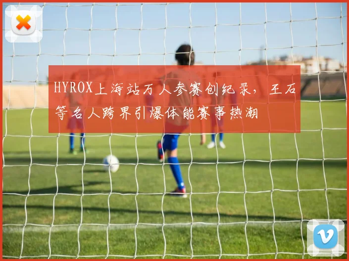 HYROX上海站万人参赛创纪录，王石等名人跨界引爆体能赛事热潮