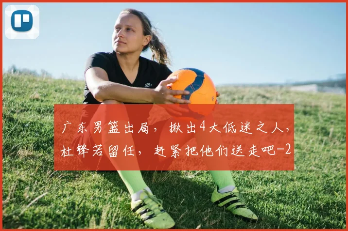 广东男篮出局，揪出4大低迷之人，杜锋若留任，赶紧把他们送走吧