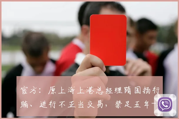 官方：原上海上港总经理隋国扬行贿、进行不正当交易，禁足五年