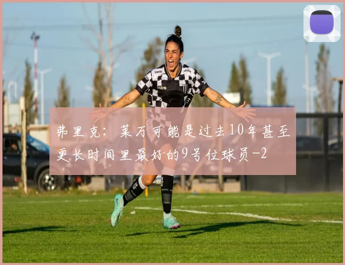 弗里克：莱万可能是过去10年甚至更长时间里最好的9号位球员