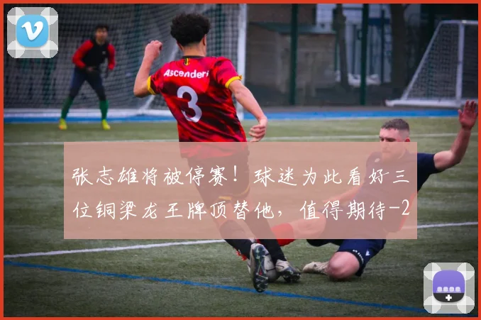 张志雄将被停赛！球迷为此看好三位铜梁龙王牌顶替他，值得期待