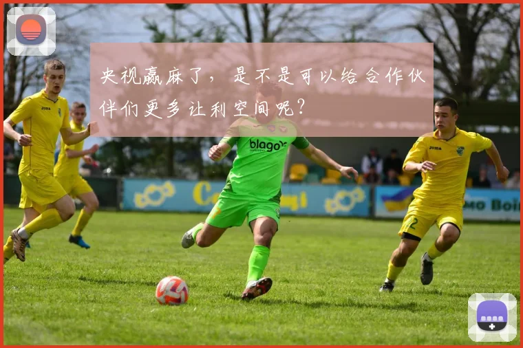 央视赢麻了，是不是可以给合作伙伴们更多让利空间呢？
