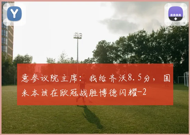 意参议院主席：我给齐沃8.5分，国米本该在欧冠战胜博德闪耀