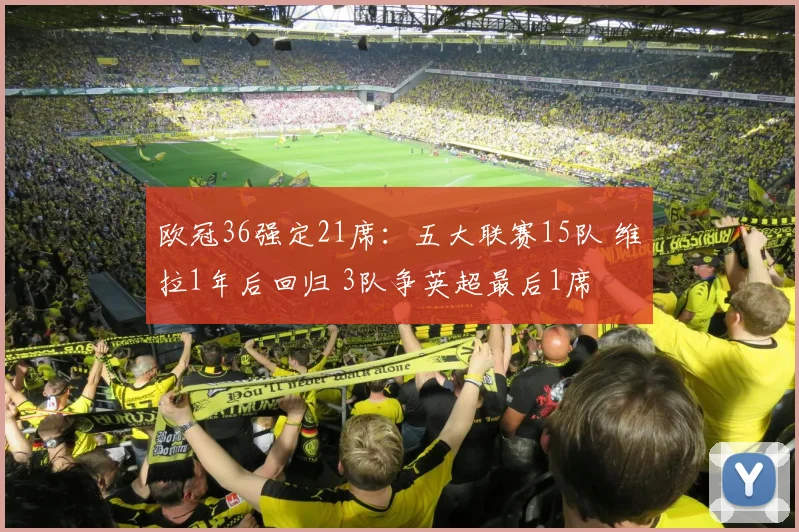 欧冠36强定21席：五大联赛15队 维拉1年后回归 3队争英超最后1席