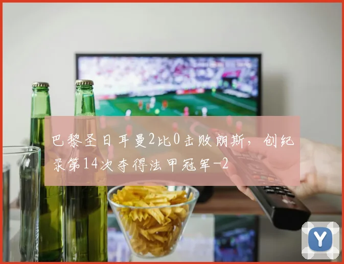巴黎圣日耳曼2比0击败朗斯，创纪录第14次夺得法甲冠军