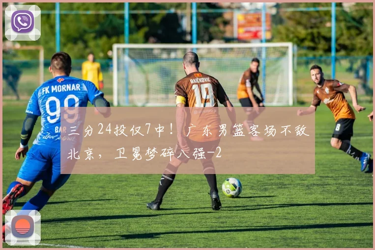 三分24投仅7中！广东男篮客场不敌北京，卫冕梦碎八强