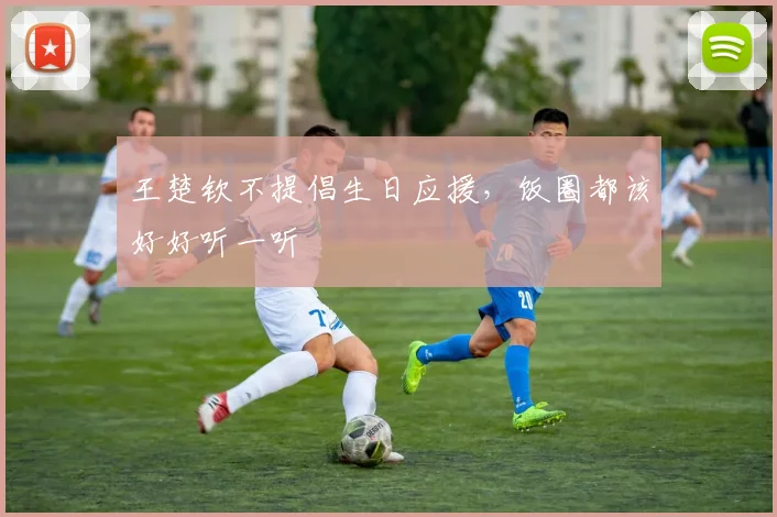 王楚钦不提倡生日应援，饭圈都该好好听一听