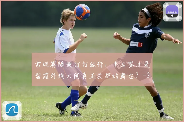 常规赛随便打打就行，季后赛才是雷霆外线大闸真正发挥的舞台？