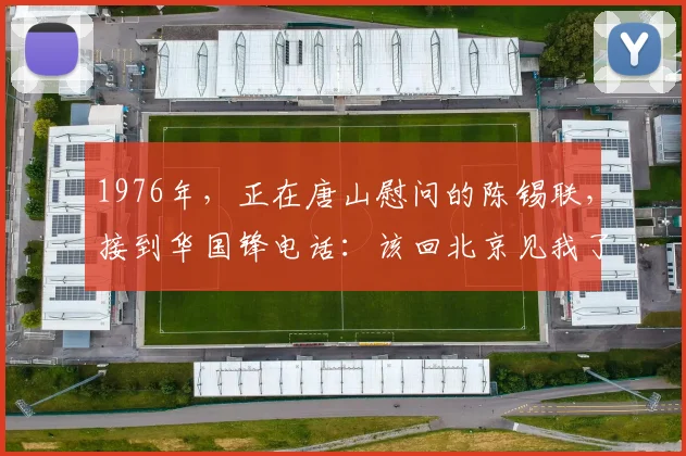 1976年，正在唐山慰问的陈锡联，接到华国锋电话：该回北京见我了