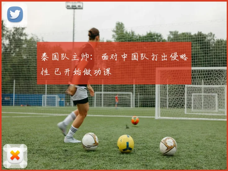 泰国队主帅：面对中国队打出侵略性 已开始做功课