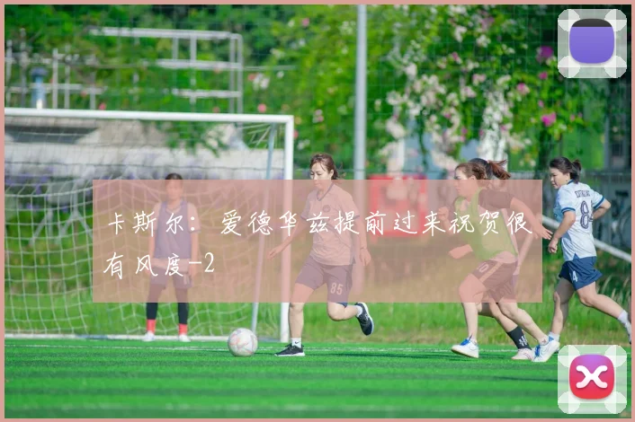 卡斯尔：爱德华兹提前过来祝贺很有风度