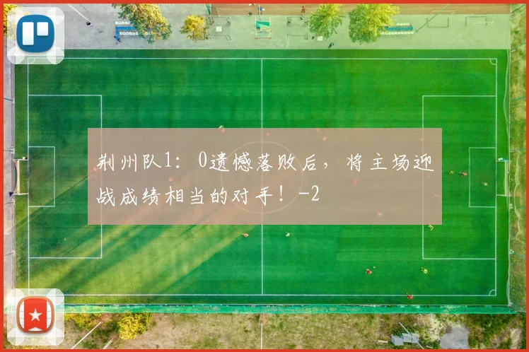 荆州队1：0遗憾落败后，将主场迎战成绩相当的对手！