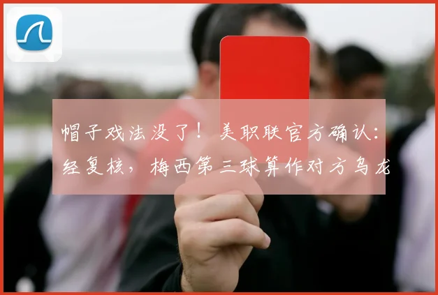 帽子戏法没了！美职联官方确认：经复核，梅西第三球算作对方乌龙