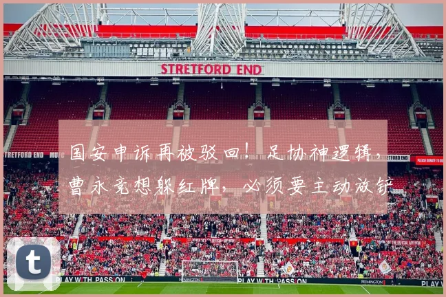 国安申诉再被驳回！足协神逻辑，曹永竞想躲红牌，必须要主动放铲