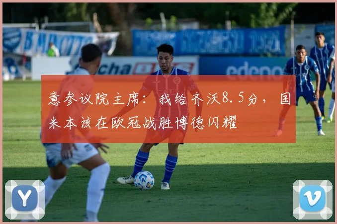 意参议院主席：我给齐沃8.5分，国米本该在欧冠战胜博德闪耀