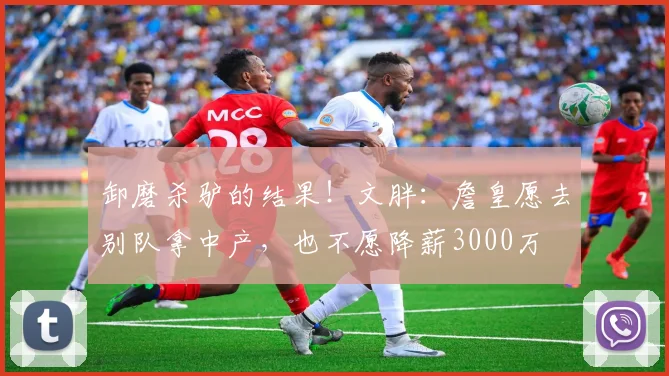卸磨杀驴的结果！文胖：詹皇愿去别队拿中产，也不愿降薪3000万